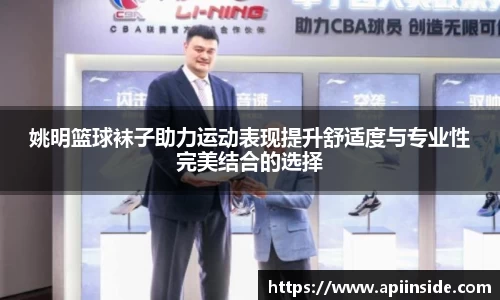 姚明篮球袜子助力运动表现提升舒适度与专业性完美结合的选择