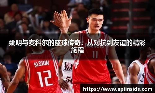 姚明与麦科尔的篮球传奇：从对抗到友谊的精彩旅程