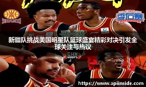 新疆队挑战美国明星队篮球盛宴精彩对决引发全球关注与热议