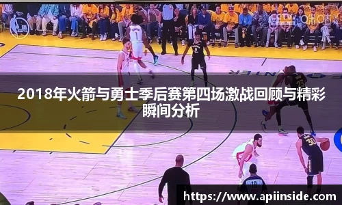 2018年火箭与勇士季后赛第四场激战回顾与精彩瞬间分析