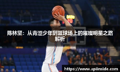 陈林坚：从青涩少年到篮球场上的璀璨明星之路解析